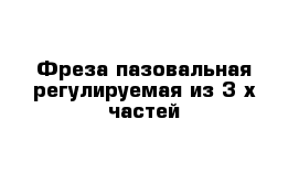 Фреза пазовальная регулируемая из 3-х частей